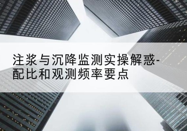 长武水泥浆配比不当会不会造成注浆管堵管？-注浆与沉降监测实操解惑-配比和观测频率要点